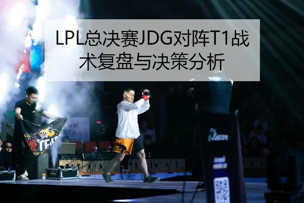 LPL总决赛JDG对阵T1战术复盘与决策分析